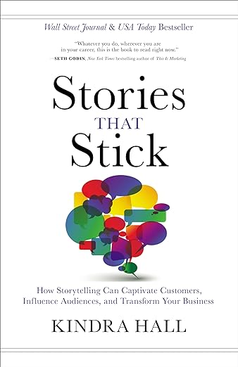 Stories That Stick- How Storytelling Can Captivate Customers, Influence Audiences, and Transform Your Business